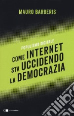 Come internet sta uccidendo la democrazia. Populismo digitale libro