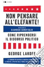 Non pensare all'elefante! Come riprendersi il discorso politico. Le tecniche per battere la destra e reinventare la sinistra, a partire dalle parole che usiamo ogni giorno libro