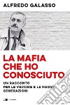 La mafia che ho conosciuto. Un racconto per le vecchie e le nuove generazioni libro