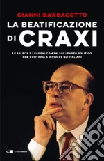 La beatificazione di Craxi. Le falsità e i luoghi comuni sul leader politico che continua a dividere gli italiani libro