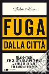 Fuga dalla città. Milano-Italia. L'inchiesta sulla metropoli simbolo di un Paese che fatica a rialzarsi libro