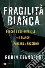 Fragilità bianca. Perché è così difficile per i bianchi parlare di razzismo libro