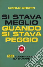 Si stava meglio quando si stava peggio. 20 luoghi comuni da sfatare libro