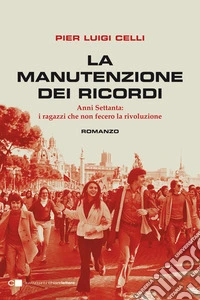 La manutenzione dei ricordi. Anni Settanta: i ragazzi che non fecero la rivoluzione libro