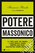 Potere massonico. La «fratellanza» che comanda l'Italia: politica, finanza, industria, mass media, magistratura, crimine organizzato libro