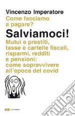 Salviamoci! Mutui e prestiti, tasse e cartelle fiscali, risparmi, redditi e pensioni: come sopravvivere all'epoca del Covid libro