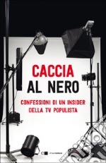 Caccia al nero. Confessioni di un insider della TV populista libro