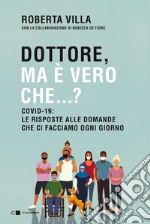 Dottore ma è vero che...? Covid-19: le risposte alle domande che ci facciamo ogni giorno libro