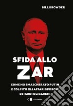 Sfida allo Zar. Come ho smascherato Putin e colpito gli affari sporchi dei suoi oligarchi libro