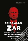 Sfida allo Zar. Come ho smascherato Putin e colpito gli affari sporchi dei suoi oligarchi libro di Browder Bill