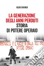 La generazione degli anni perduti. Storia di Potere Operaio libro