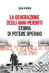 La generazione degli anni perduti. Storia di Potere Operaio libro di Grandi Aldo