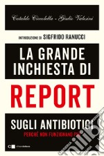 La grande inchiesta di Report sugli antibiotici. Perché non funzionano più libro