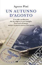 Un autunno d'agosto. L'eccidio nazifascista che ha colpito la mia famiglia. Una storia d'amore mentre la guerra torna a fare paura libro