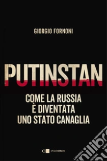 Putinstan. Come la Russia � diventata uno stato canaglia