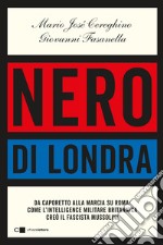 Nero di Londra. Da Caporetto alla marcia su Roma: come l'intelligence militare britannica creò il fascista Mussolini libro