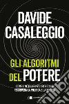 Gli algoritmi del potere. Come l'intelligenza artificiale riscriverà la politica e la società libro