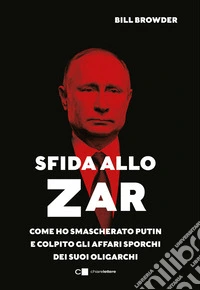 Sfida allo Zar. Come ho smascherato Putin e colpito gli affari sporchi dei suoi oligarchi libro