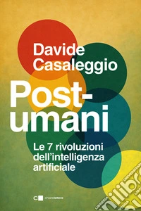 Post-umani. Le 7 rivoluzioni dell'intelligenza artificiale libro