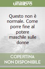 Questo non è normale. Come porre fine al potere maschile sulle donne libro