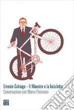 Ernesto Colnago. Il maestro e la bicicletta. Conversazione con Marco Pastonesi