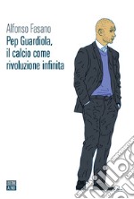Pep Guardiola, il calcio come rivoluzione infinita libro