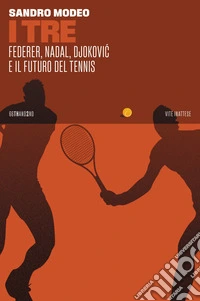 I tre. Federer, Nadal, Djokovic e il futuro del tennis