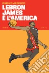 LeBron James e l'America libro di Marcuzzi Simone
