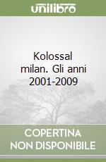 Kolossal milan. Gli anni 2001-2009 libro