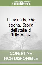 La squadra che sogna. Storia dell'Italia di Julio Velas libro