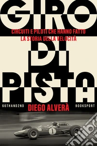 Giro di pista. Circuiti e piloti che hanno fatto la storia della velocità libro