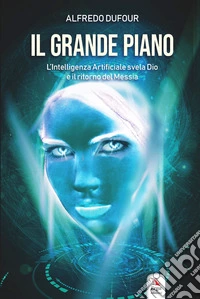 Il grande piano. L'intelligenza artificiale, Dio e il ritorno del Messia libro