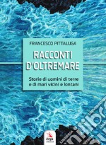 Racconti d'oltremare. Storie di uomini di terre e di mari vicini e lontani