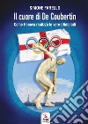 Il cuore di De Coubertin. Come Genova realizzò le vere Olimpiadi libro di Farello Simone