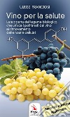 Vino per la salute. La scoperta del legame biologico che unisce i polifenoli del vino al rinnovamento delle nostre cellule. Nuova ediz. libro