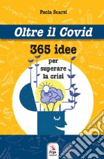 Oltre il Covid 365 idee per superare la crisi libro