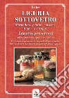 Liguria sottovetro. Marmellate, gelatine, conserve, liquori e sciroppi-Liguria preserved. Jams, conserves, liqueurs and syrups. Ediz. bilingue libro