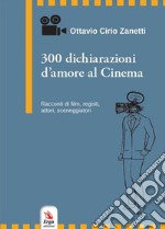 300 dichiarazioni d'amore al cinema. Racconti di film, registi, attori, sceneggiatori