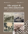 Alle origini di una città industriale-The birth of an industrial city libro