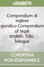 Compendium di inglese giuridico-Compendium of legal english. Ediz. bilingue libro