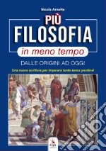 Più filosofia in meno tempo. Dalle origini ad oggi. Una nuova scrittura per imparare tanto senza perdersi