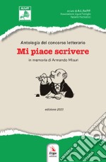 Mi piace scrivere. Antologia del Concorso letterario in memoria di Armando Misuri. Edizione 2023 libro