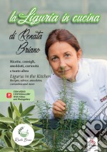 La Liguria in cucina. Ricette, consigli, aneddoti, curiosità e tanto altro-Liguria in the kitchen. Recipes, advice, anecdotes, curiosities and more. Ediz. bilingue. Con QR Code libro