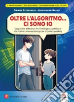 Oltre l'algoritmo... ci sono io. Scoprire le differenze fra l'intelligenza artificiale e le nostre conversazioni grazie al public speaking. Con Contenuto digitale per accesso on line libro