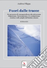 Fuori dalle tracce. Un percorso di consapevolezza che attraverso l'alpinismo, l'arrampicata e lo scialpinismo, conduce nelle pieghe dell'animo umano. Con contenuti multimediali libro