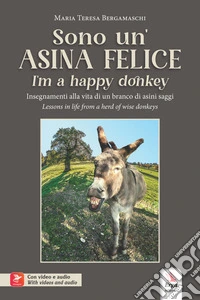 Sono un'asina felice-I'm a happy donkey. Insegnamenti alla vita di un branco di asini saggi-Lessons in life from a herd of wise donkeys. Ediz. bilingue. Con video e audio libro