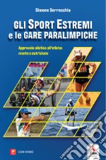 Gli sport estremi e le gare paralimpiche. Approccio olistico all'atleta: mente e nutrizione libro