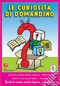 Le curiosità di Domandino. Giochi di numeri, parole, logica e... meraviglia libro