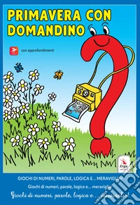 Primavera con Domandino. Giochi di numeri, parole, logica e... meraviglia libro
