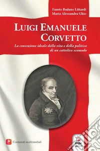 Luigi Emanuele Corvetto. La concezione ideale della vita e della politica di un cattolico scomodo libro